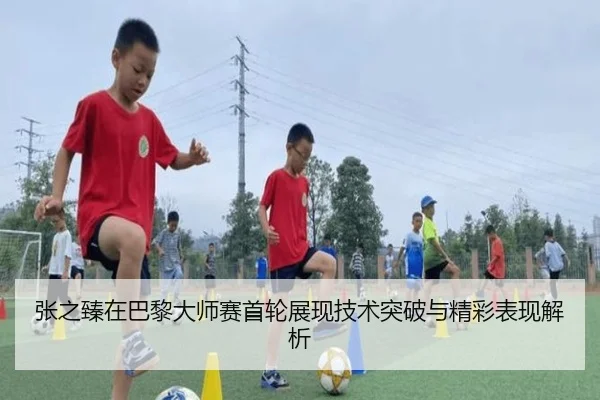 张之臻在巴黎大师赛首轮展现技术突破与精彩表现解析